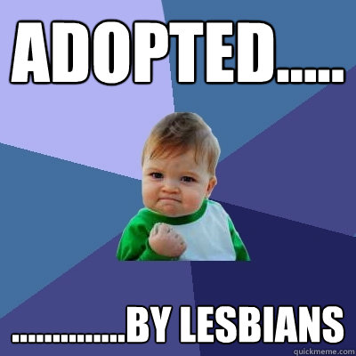 adopted..... ..............by lesbians   Success Kid