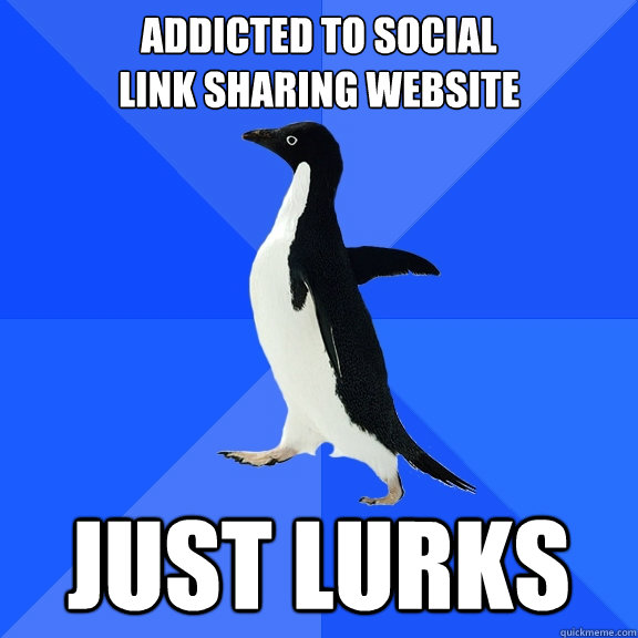 Addicted to social 
link sharing website Just lurks - Addicted to social 
link sharing website Just lurks  Socially Awkward Penguin