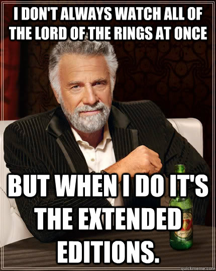 I don't always watch all of the Lord of the Rings at once But when I do it's the extended editions. - I don't always watch all of the Lord of the Rings at once But when I do it's the extended editions.  The Most Interesting Man In The World