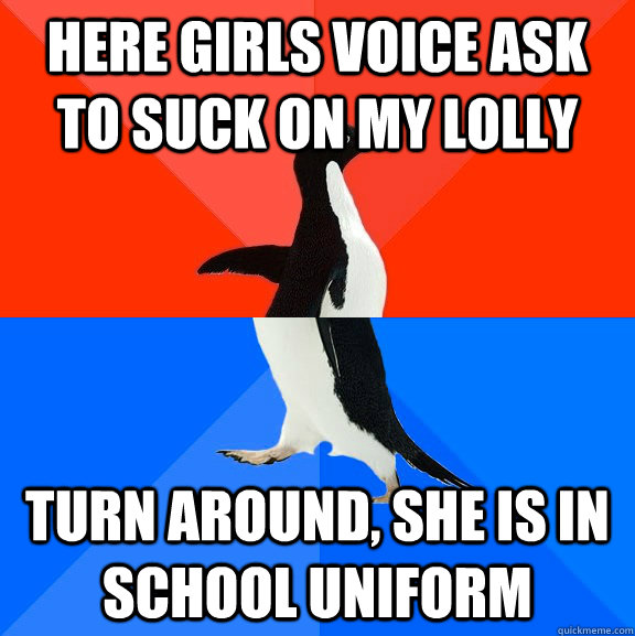 here girls voice ask to suck on my lolly turn around, she is in school uniform  Socially Awesome Awkward Penguin