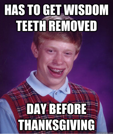 has to get wisdom teeth removed day before thanksgiving - has to get wisdom teeth removed day before thanksgiving  Bad Luck Brian