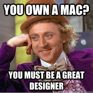 You own a Mac? You must be a great designer  Condescending Wonka