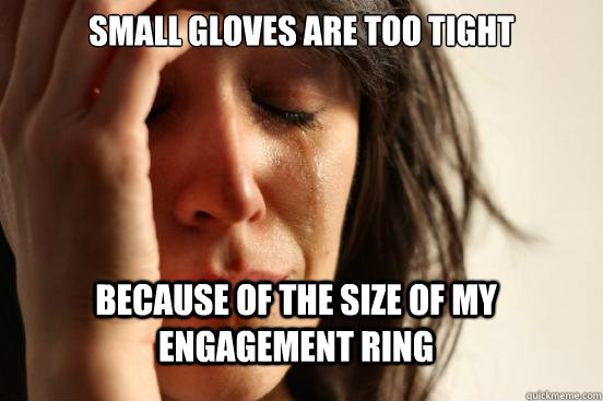 small gloves are too tight because of the size of my engagement ring - small gloves are too tight because of the size of my engagement ring  FirstWorldProblems