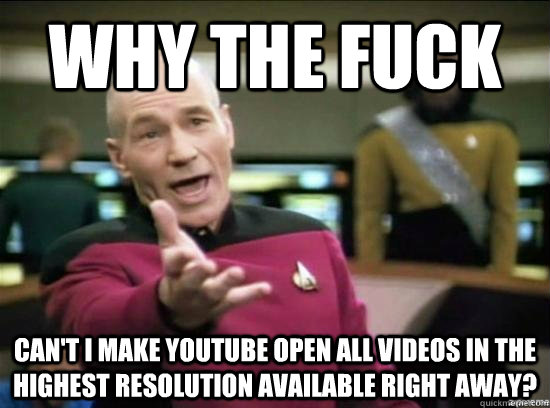 Why the fuck Can't I make youtube open all videos in the highest resolution available right away?  Annoyed Picard HD