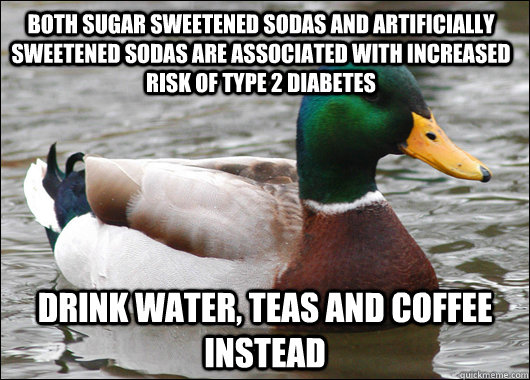 Both sugar sweetened sodas and artificially sweetened sodas are associated with increased risk of type 2 diabetes Drink water, teas and coffee instead  Actual Advice Mallard