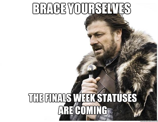 Brace yourselves The finals week statuses are coming  Imminent Ned