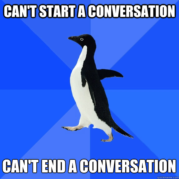 can't start a conversation can't end a conversation  Socially Awkward Penguin