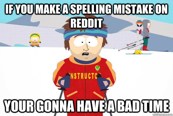 If you make a spelling mistake on Reddit Your gonna have a bad time - If you make a spelling mistake on Reddit Your gonna have a bad time  Super Cool Ski Instructor