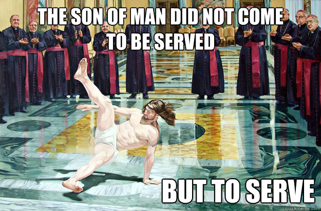 the son of man did not come 
to be served but to serve  Breakdance Jesus