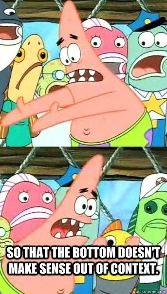  so that the bottom doesn't make sense out of context.  Push it somewhere else Patrick