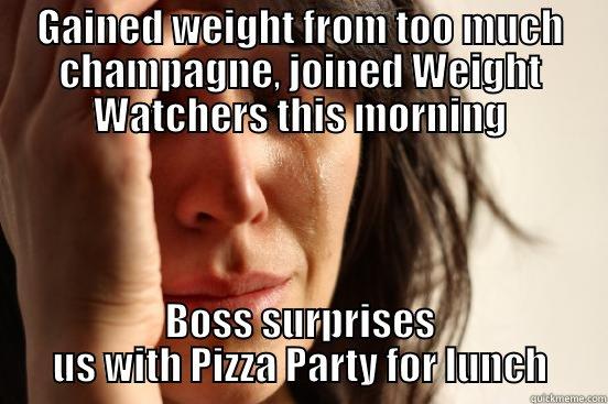 GAINED WEIGHT FROM TOO MUCH CHAMPAGNE, JOINED WEIGHT WATCHERS THIS MORNING BOSS SURPRISES US WITH PIZZA PARTY FOR LUNCH First World Problems