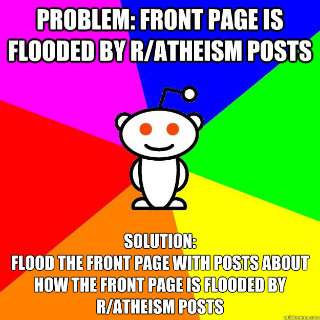 Problem: front page is flooded by r/atheism posts solution: 
flood the front page with posts about how the front page is flooded by r/atheism posts  Reddit Alien