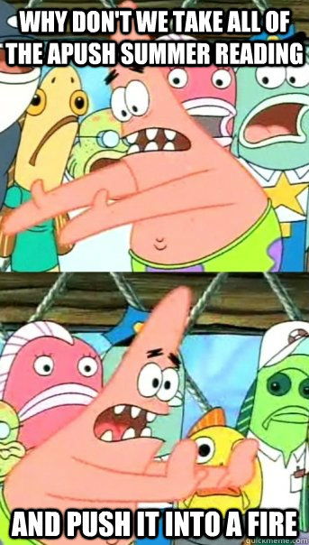 Why don't we take all of the APUSH summer reading and push it into a fire  Push it somewhere else Patrick