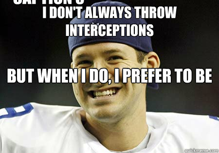 I don't always throw interceptions but when I do, I prefer to be down by 20 in the fourth quarter and losing to the Seahawks! Caption 3 goes here  Tony Romo