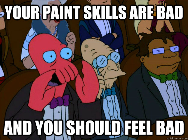 Your Paint skills are bad And you should feel bad - Your Paint skills are bad And you should feel bad  And you should feel bad