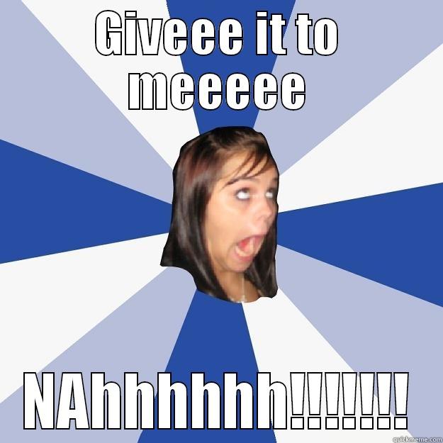 GIVEEE IT TO MEEEEE NAHHHHHH!!!!!!! Annoying Facebook Girl