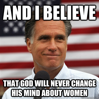 And I believe That god will never change his mind about women  