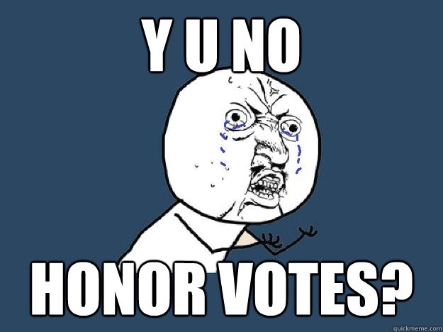 Y U NO Honor votes? - Y U NO Honor votes?  YUNOCOMEHOME