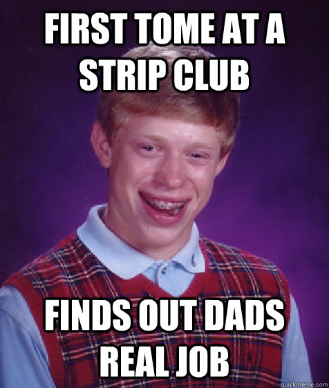 first tome at a strip club finds out dads real job  Bad Luck Brian