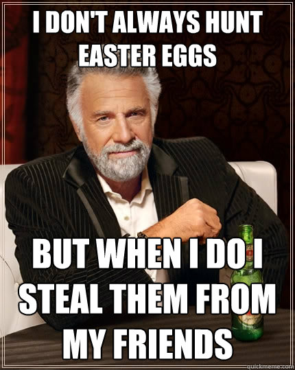 I don't always hunt  Easter eggs but when I do i steal them from my friends  The Most Interesting Man In The World