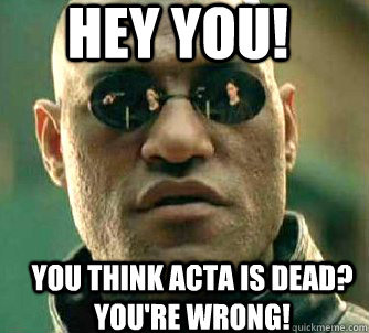 Hey you! You think ACTA is dead? You're wrong!  Matrix Morpheus
