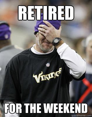 Retired for the weekend  Irresponsible Brett Favre