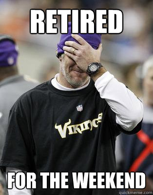 Retired for the weekend - Retired for the weekend  Irresponsible Brett Favre