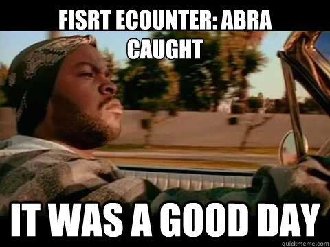 Fisrt ecounter: Abra
Caught IT WAS A GOOD DAY - Fisrt ecounter: Abra
Caught IT WAS A GOOD DAY  ice cube good day