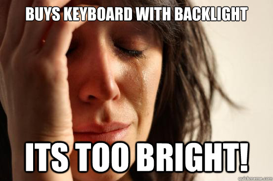 Buys keyboard with backlight Its too bright!  First World Problems