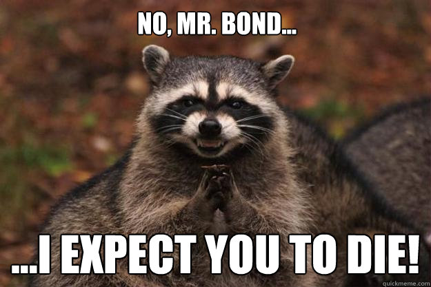 No, Mr. Bond... ...I expect you to die!  Evil Plotting Raccoon