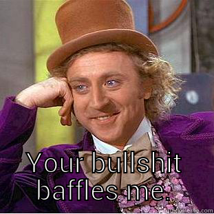  YOUR BULLSHIT BAFFLES ME. Condescending Wonka