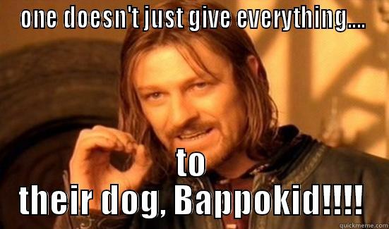 ONE DOESN'T JUST GIVE EVERYTHING.... TO THEIR DOG, BAPPOKID!!!! Boromir