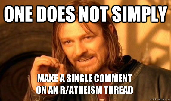 ONE DOES NOT SIMPLY MAKE A SINGLE COMMENT 
ON AN R/ATHEISM THREAD - ONE DOES NOT SIMPLY MAKE A SINGLE COMMENT 
ON AN R/ATHEISM THREAD  Misc