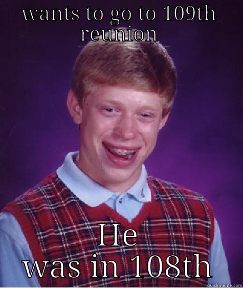 WANTS TO GO TO 109TH REUNION HE WAS IN 108TH Bad Luck Brian