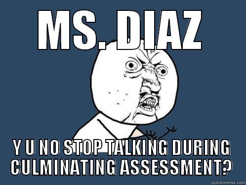 MS. DIAZ Y U NO STOP TALKING DURING CULMINATING ASSESSMENT? Y U No