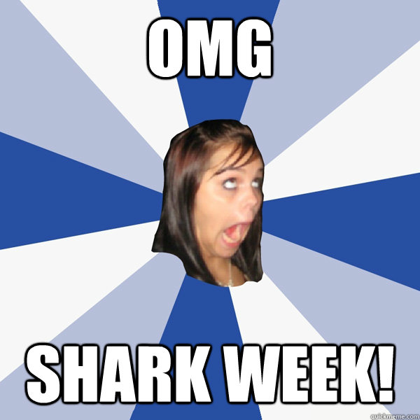 OMG Shark week!  Annoying Facebook Girl