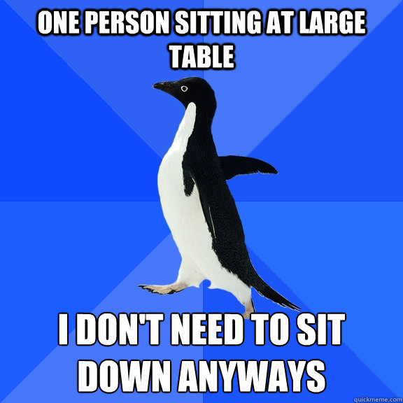 One person sitting at large table i don't need to sit down anyways  Socially Awkward Penguin