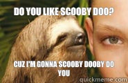 Do you like Scooby doo? Cuz I'm gonna Scooby dooby do you  Creepy Sloth