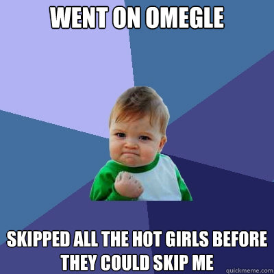 Went on omegle skipped all the hot girls before they could skip me  - Went on omegle skipped all the hot girls before they could skip me   Success Kid