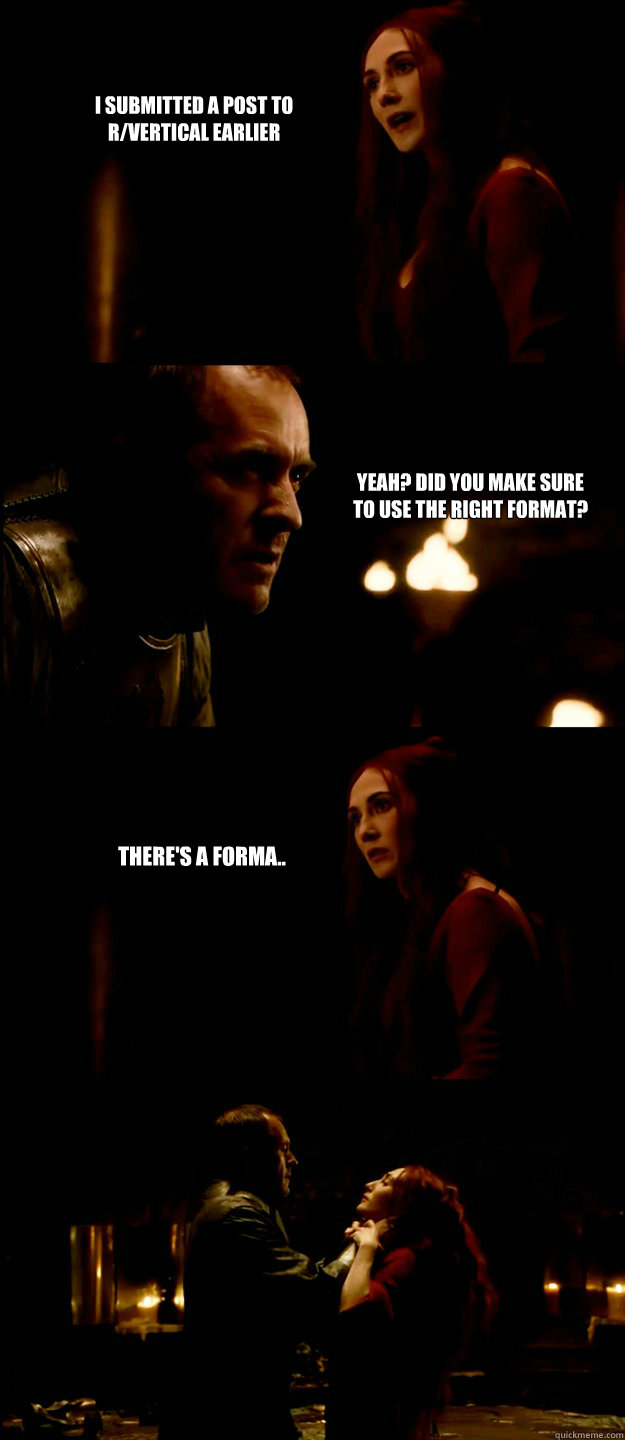 I submitted a post to r/vertical earlier Yeah? Did you make sure to use the right format? There's a forma.. - I submitted a post to r/vertical earlier Yeah? Did you make sure to use the right format? There's a forma..  Intolerance Stannis