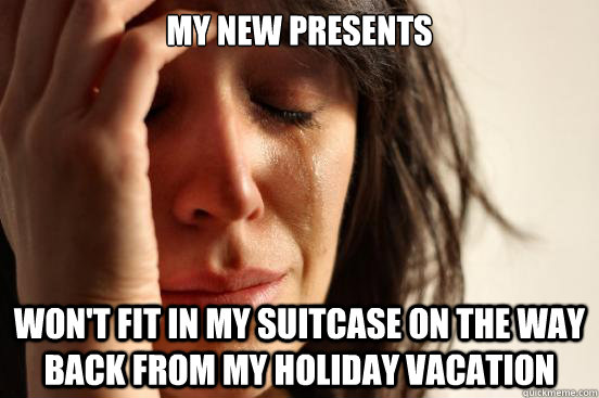 My new presents  won't fit in my suitcase on the way back from my holiday vacation  First World Problems