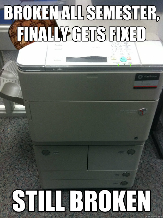 Broken all semester, finally gets fixed Still broken - Broken all semester, finally gets fixed Still broken  Scumbag Printer