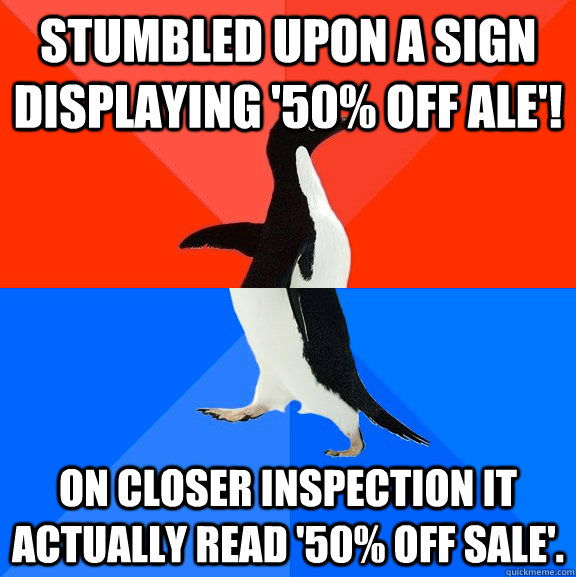 stumbled upon a sign displaying '50% off Ale'! On closer inspection it actually read '50% off sale'.  Socially Awesome Awkward Penguin