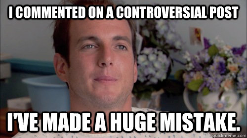 I commented on a controversial post I've made a huge mistake. - I commented on a controversial post I've made a huge mistake.  Ive Made a Huge Mistake