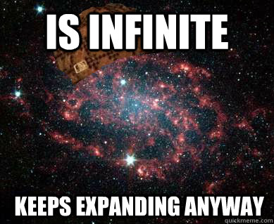 Is infinite  Keeps expanding anyway - Is infinite  Keeps expanding anyway  Scumbag Universe