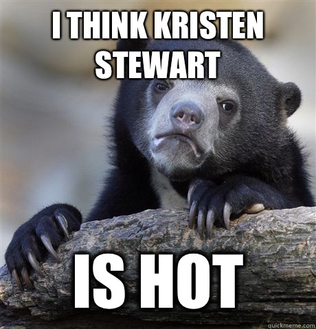I Think Kristen Stewart Is hot  Confession Bear