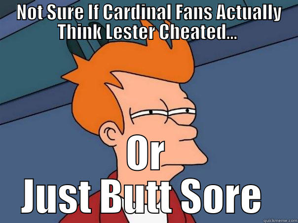  NOT SURE IF CARDINAL FANS ACTUALLY THINK LESTER CHEATED... OR JUST BUTT SORE  Futurama Fry