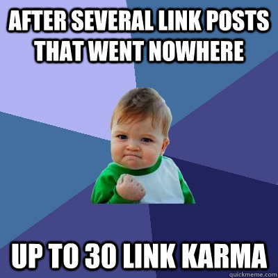 After several link posts that went nowhere up to 30 link karma  Success Kid