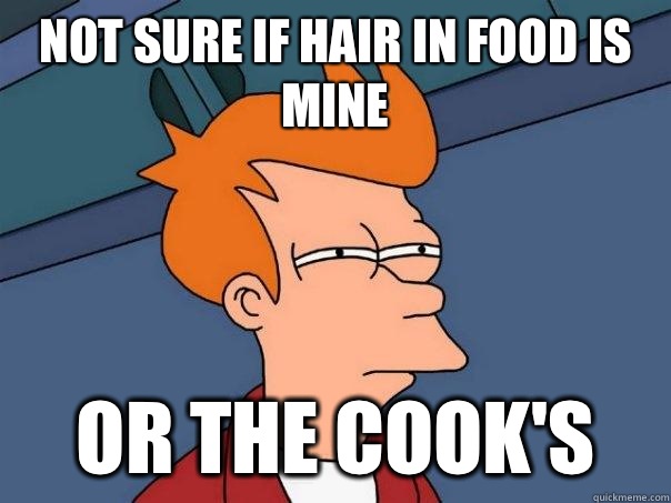 Not sure if hair in food is mine Or the cook's  Futurama Fry