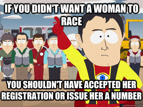 if you didn't want a woman to race  you shouldn't have accepted her registration or issue her a number  Captain Hindsight